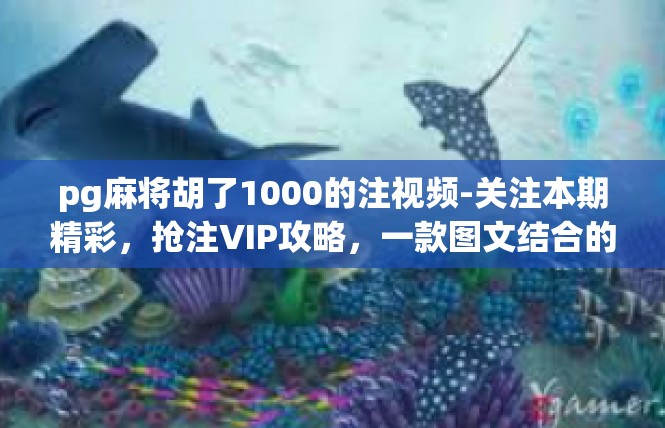 pg麻将胡了1000的注视频-关注本期精彩，抢注VIP攻略，一款图文结合的视频详细说明）pg麻将胡了1000的注视频