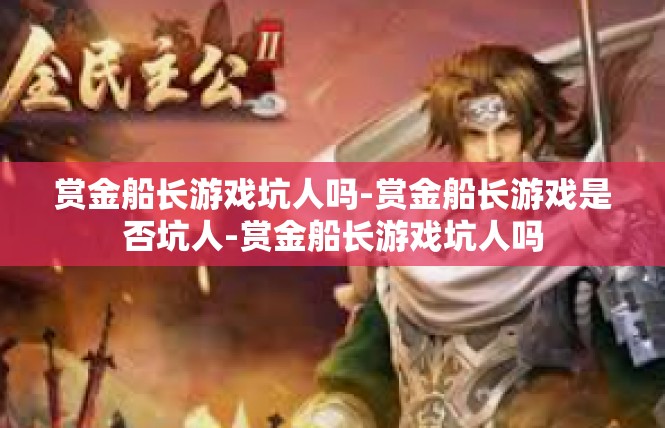 赏金船长游戏坑人吗-赏金船长游戏是否坑人-赏金船长游戏坑人吗