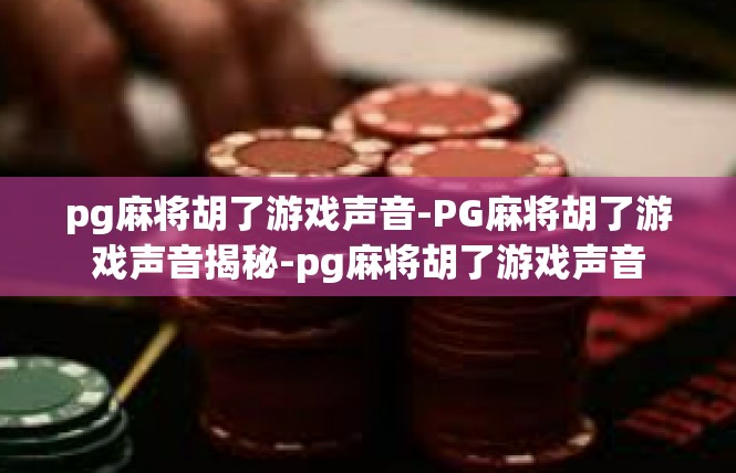 pg麻将胡了游戏声音-PG麻将胡了游戏声音揭秘-pg麻将胡了游戏声音