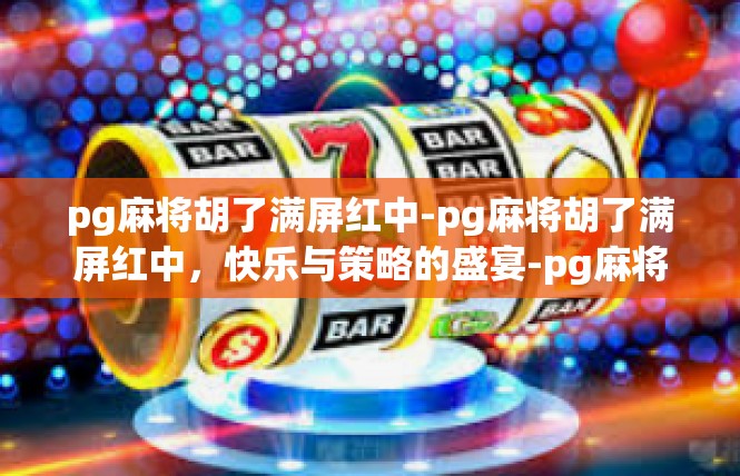 pg麻将胡了满屏红中-pg麻将胡了满屏红中，快乐与策略的盛宴-pg麻将胡了满屏红中