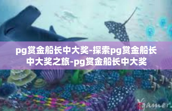 pg赏金船长中大奖-探索pg赏金船长中大奖之旅-pg赏金船长中大奖