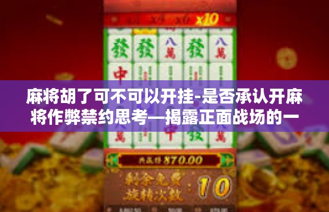 麻将胡了可不可以开挂-是否承认开麻将作弊禁约思考—揭露正面战场的一面-麻将胡了可不可以开挂