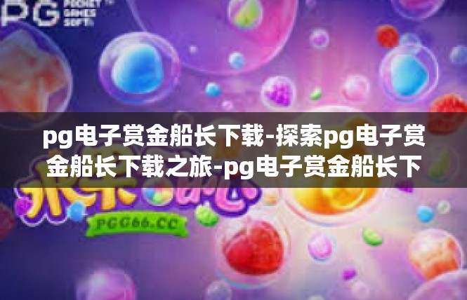 pg电子赏金船长下载-探索pg电子赏金船长下载之旅-pg电子赏金船长下载