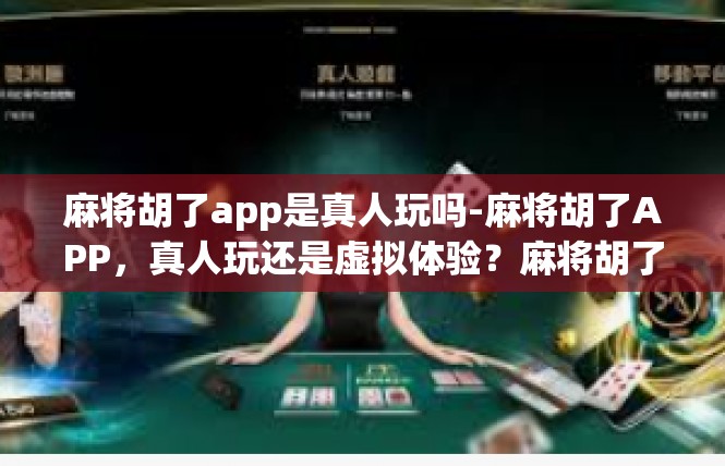 麻将胡了app是真人玩吗-麻将胡了APP，真人玩还是虚拟体验？麻将胡了app是真人玩吗