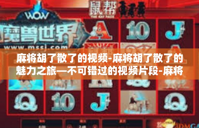 麻将胡了散了的视频-麻将胡了散了的魅力之旅—不可错过的视频片段-麻将胡了散了的视频