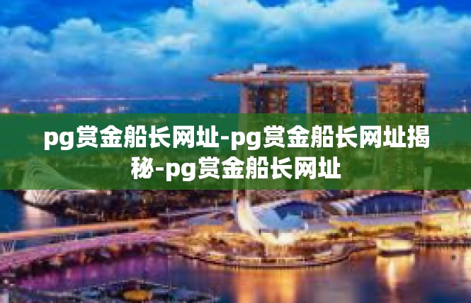 pg赏金船长网址-pg赏金船长网址揭秘-pg赏金船长网址