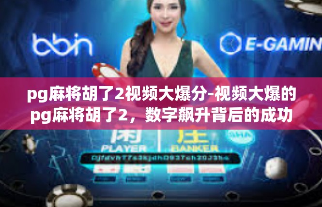 pg麻将胡了2视频大爆分-视频大爆的pg麻将胡了2，数字飙升背后的成功密码-pg麻将胡了2视频大爆分