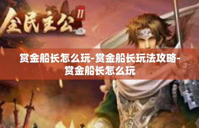 赏金船长怎么玩-赏金船长玩法攻略-赏金船长怎么玩