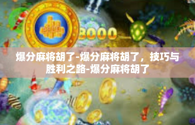 爆分麻将胡了-爆分麻将胡了，技巧与胜利之路-爆分麻将胡了