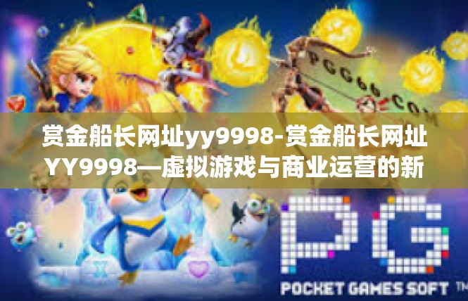赏金船长网址yy9998-赏金船长网址YY9998—虚拟游戏与商业运营的新视角-赏金船长网址yy9998