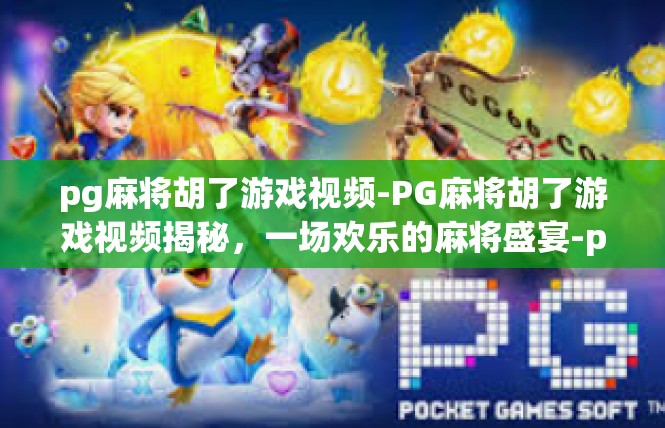 pg麻将胡了游戏视频-PG麻将胡了游戏视频揭秘，一场欢乐的麻将盛宴-pg麻将胡了游戏视频