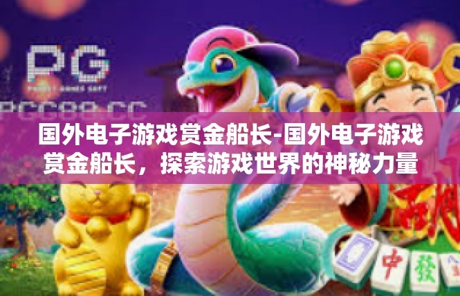 国外电子游戏赏金船长-国外电子游戏赏金船长，探索游戏世界的神秘力量-国外电子游戏赏金船长