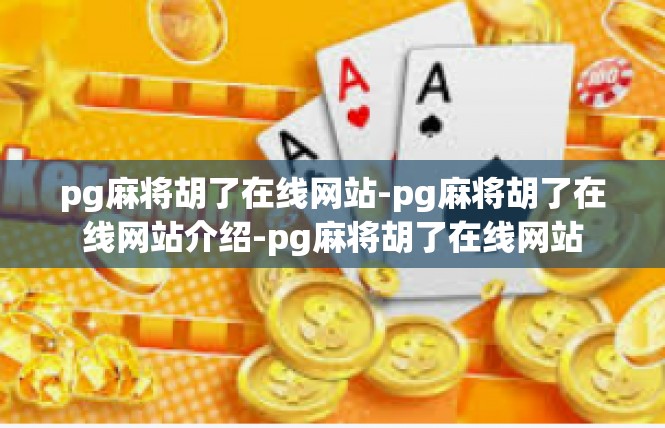 pg麻将胡了在线网站-pg麻将胡了在线网站介绍-pg麻将胡了在线网站