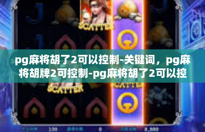 pg麻将胡了2可以控制-关键词，pg麻将胡牌2可控制-pg麻将胡了2可以控制