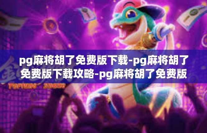 pg麻将胡了免费版下载-pg麻将胡了免费版下载攻略-pg麻将胡了免费版下载