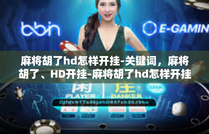 麻将胡了hd怎样开挂-关键词，麻将胡了、HD开挂-麻将胡了hd怎样开挂