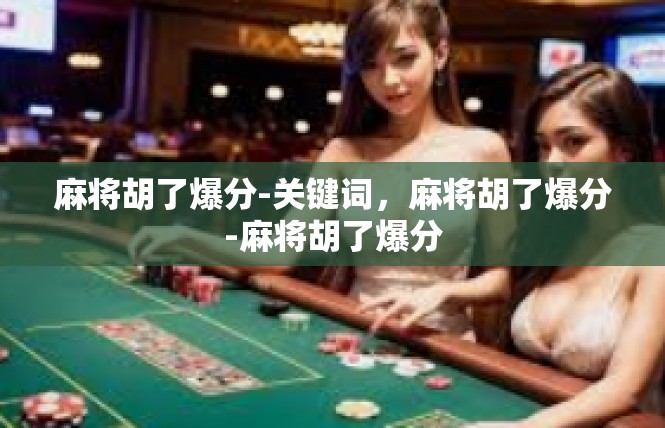 麻将胡了爆分-关键词，麻将胡了爆分-麻将胡了爆分
