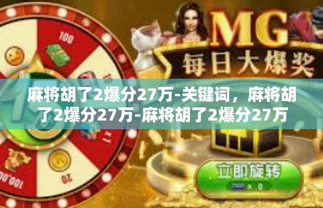 麻将胡了2爆分27万-关键词，麻将胡了2爆分27万-麻将胡了2爆分27万