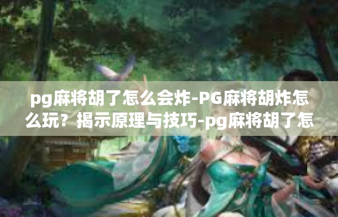 pg麻将胡了怎么会炸-PG麻将胡炸怎么玩？揭示原理与技巧-pg麻将胡了怎么会炸