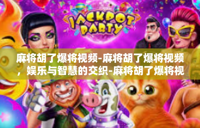 麻将胡了爆将视频-麻将胡了爆将视频，娱乐与智慧的交织-麻将胡了爆将视频