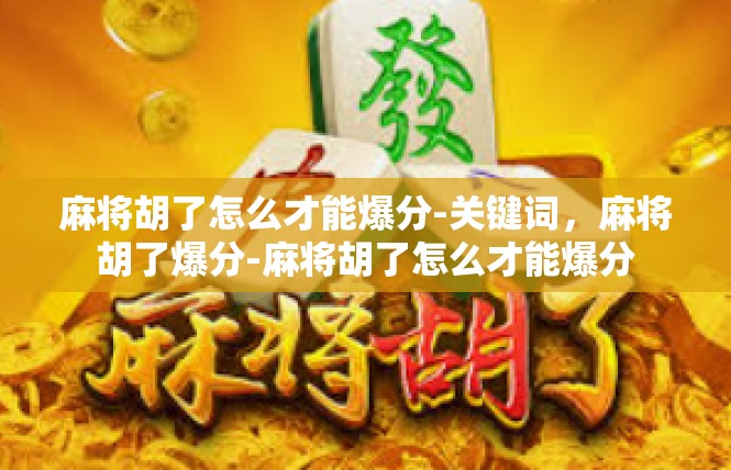 麻将胡了怎么才能爆分-关键词，麻将胡了爆分-麻将胡了怎么才能爆分