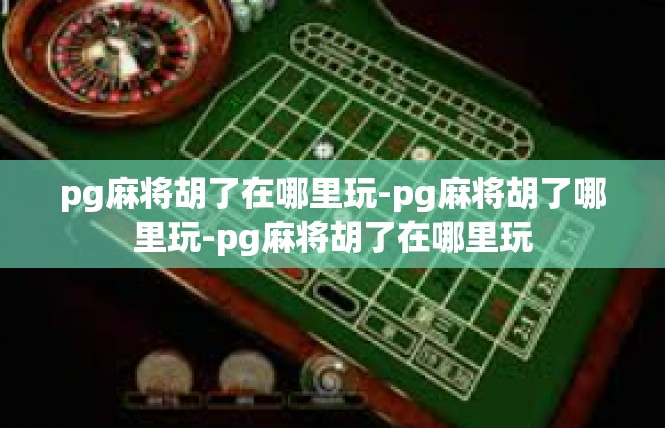 pg麻将胡了在哪里玩-pg麻将胡了哪里玩-pg麻将胡了在哪里玩