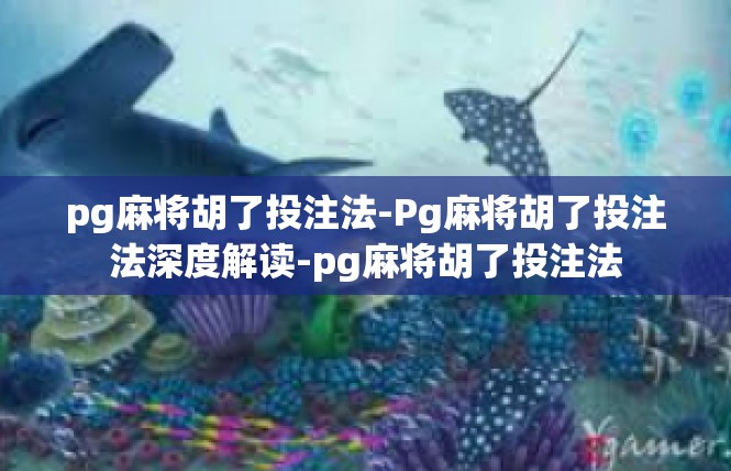 pg麻将胡了投注法-Pg麻将胡了投注法深度解读-pg麻将胡了投注法