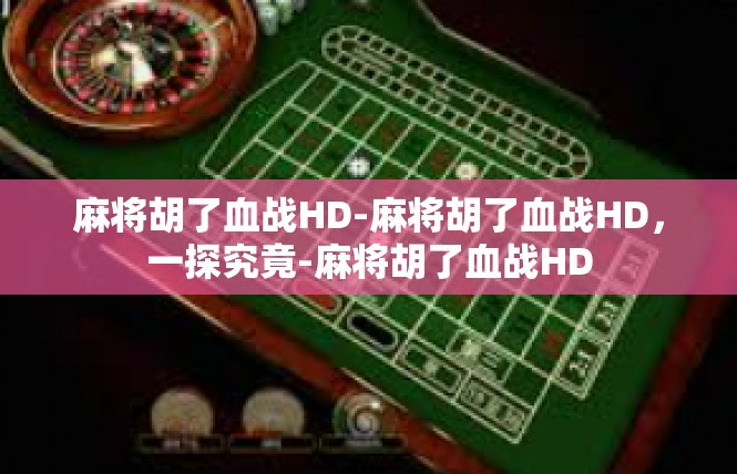 麻将胡了血战HD-麻将胡了血战HD，一探究竟-麻将胡了血战HD