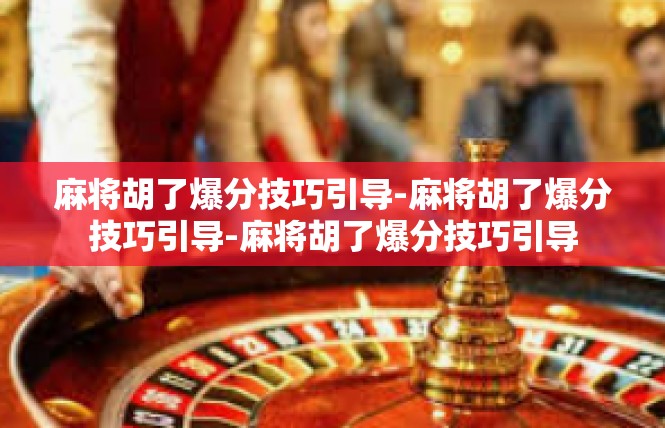 麻将胡了爆分技巧引导-麻将胡了爆分技巧引导-麻将胡了爆分技巧引导