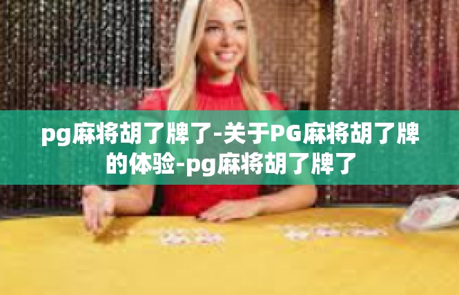 pg麻将胡了牌了-关于PG麻将胡了牌的体验-pg麻将胡了牌了