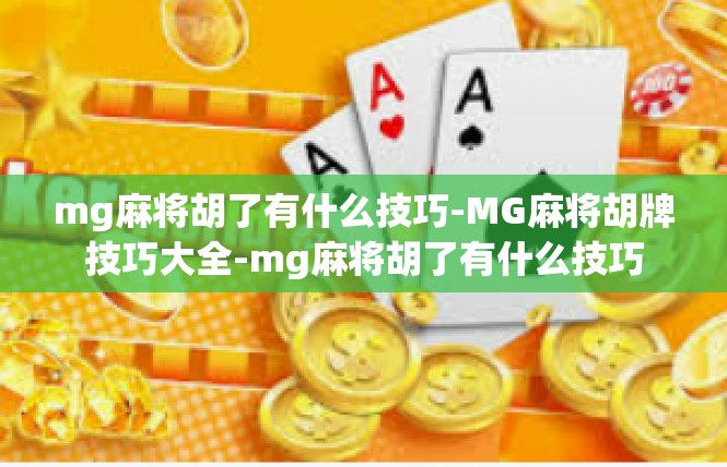 mg麻将胡了有什么技巧-MG麻将胡牌技巧大全-mg麻将胡了有什么技巧