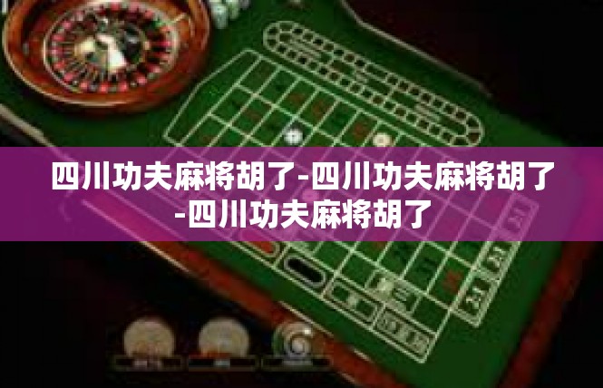 四川功夫麻将胡了-四川功夫麻将胡了-四川功夫麻将胡了