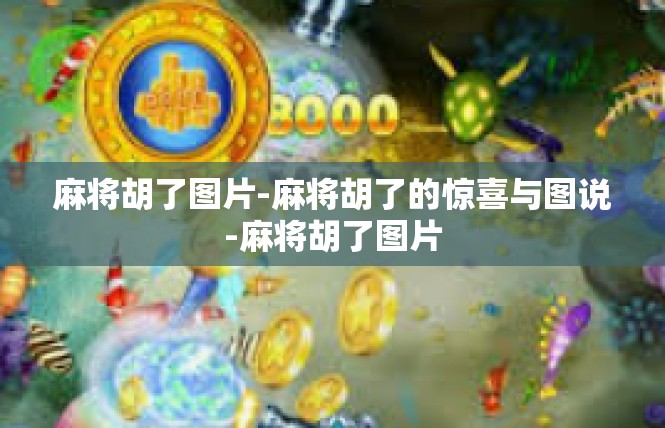 麻将胡了图片-麻将胡了的惊喜与图说-麻将胡了图片