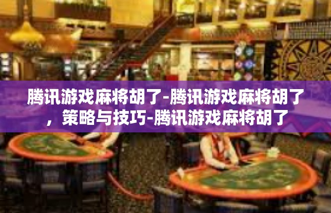 腾讯游戏麻将胡了-腾讯游戏麻将胡了，策略与技巧-腾讯游戏麻将胡了
