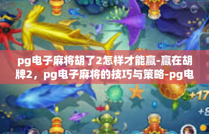 pg电子麻将胡了2怎样才能赢-赢在胡牌2，pg电子麻将的技巧与策略-pg电子麻将胡了2怎样才能赢