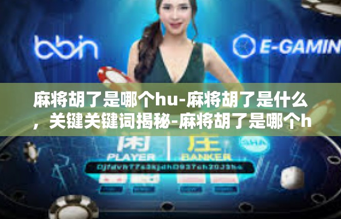 麻将胡了是哪个hu-麻将胡了是什么，关键关键词揭秘-麻将胡了是哪个hu