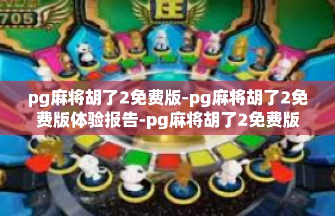 pg麻将胡了2免费版-pg麻将胡了2免费版体验报告-pg麻将胡了2免费版
