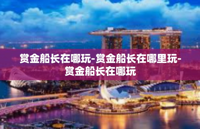 赏金船长在哪玩-赏金船长在哪里玩-赏金船长在哪玩