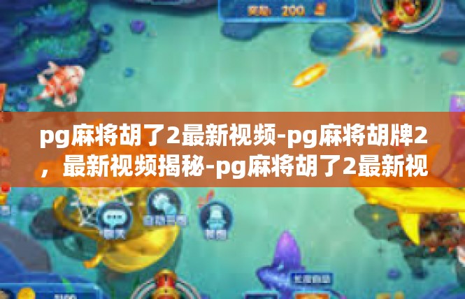 pg麻将胡了2最新视频-pg麻将胡牌2，最新视频揭秘-pg麻将胡了2最新视频