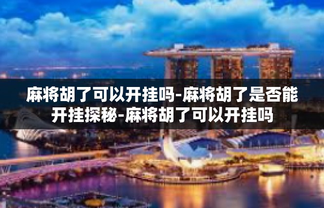 麻将胡了可以开挂吗-麻将胡了是否能开挂探秘-麻将胡了可以开挂吗