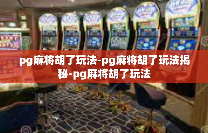 pg麻将胡了玩法-pg麻将胡了玩法揭秘-pg麻将胡了玩法