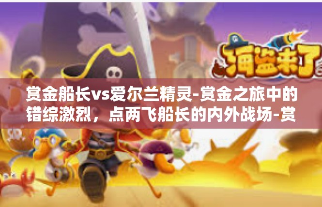 赏金船长vs爱尔兰精灵-赏金之旅中的错综激烈，点两飞船长的内外战场-赏金船长vs爱尔兰精灵