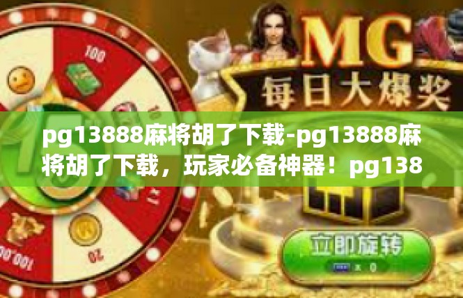 pg13888麻将胡了下载-pg13888麻将胡了下载，玩家必备神器！pg13888麻将胡了下载