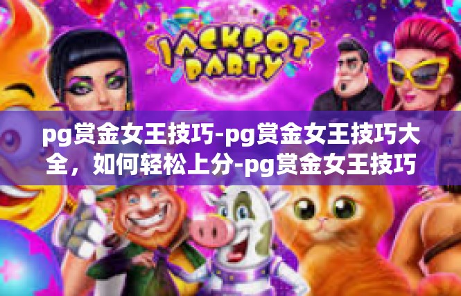 pg赏金女王技巧-pg赏金女王技巧大全，如何轻松上分-pg赏金女王技巧