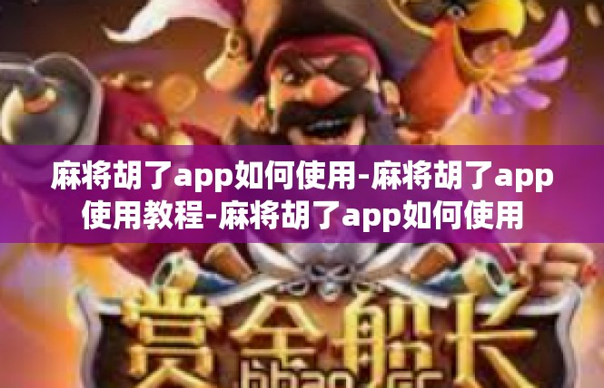 麻将胡了app如何使用-麻将胡了app使用教程-麻将胡了app如何使用