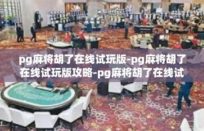 pg麻将胡了在线试玩版-pg麻将胡了在线试玩版攻略-pg麻将胡了在线试玩版