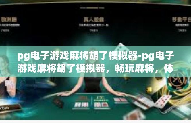 pg电子游戏麻将胡了模拟器-pg电子游戏麻将胡了模拟器，畅玩麻将，体验真实游戏世界-pg电子游戏麻将胡了模拟器