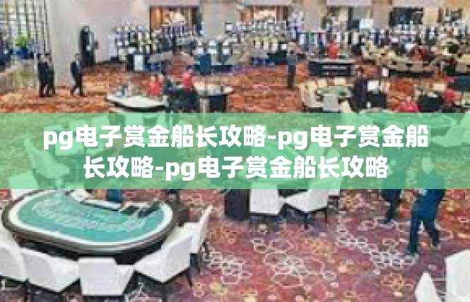 pg电子赏金船长攻略-pg电子赏金船长攻略-pg电子赏金船长攻略