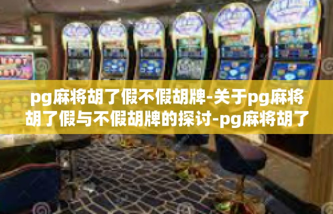 pg麻将胡了假不假胡牌-关于pg麻将胡了假与不假胡牌的探讨-pg麻将胡了假不假胡牌