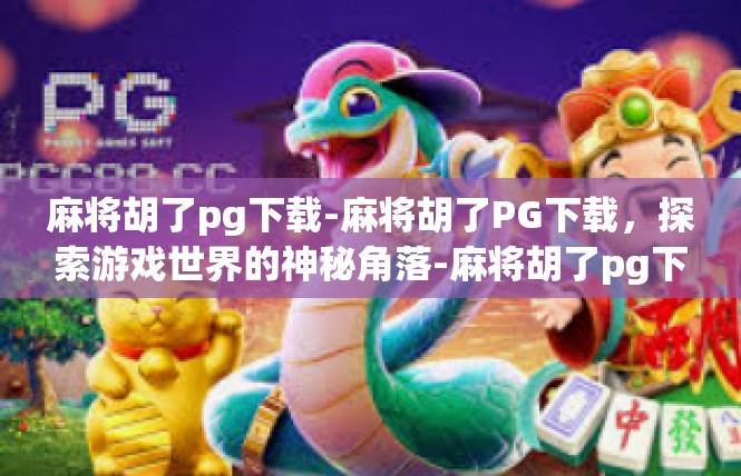 麻将胡了pg下载-麻将胡了PG下载，探索游戏世界的神秘角落-麻将胡了pg下载